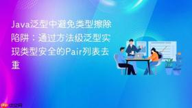 Java泛型中避免类型擦除陷阱：通过方法级泛型实现类型安全的Pair列表去重