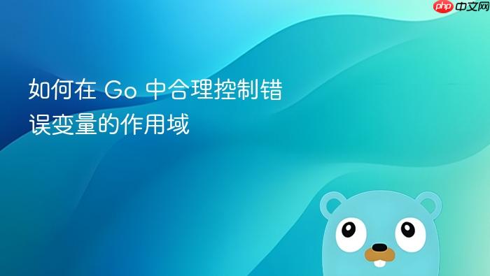 如何在 Go 中合理控制错误变量的作用域