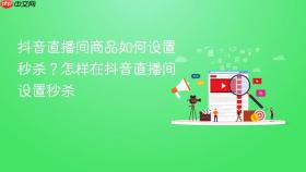 抖音直播间商品如何设置秒杀？怎样在抖音直播间设置秒杀