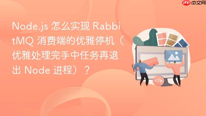 node.js 怎么实现 rabbitmq 消费端的优雅停机(优雅处理完手中任务再退出 node 进程)?