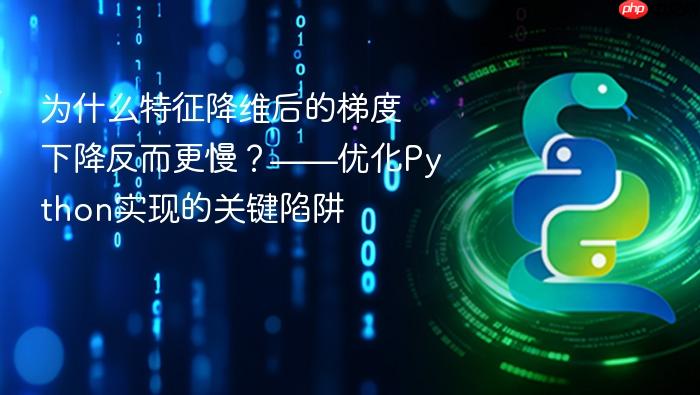 为什么特征降维后的梯度下降反而更慢?——优化Python实现的关键陷阱