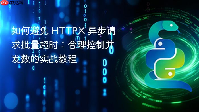 如何避免 HTTPX 异步请求批量超时:合理控制并发数的实战教程