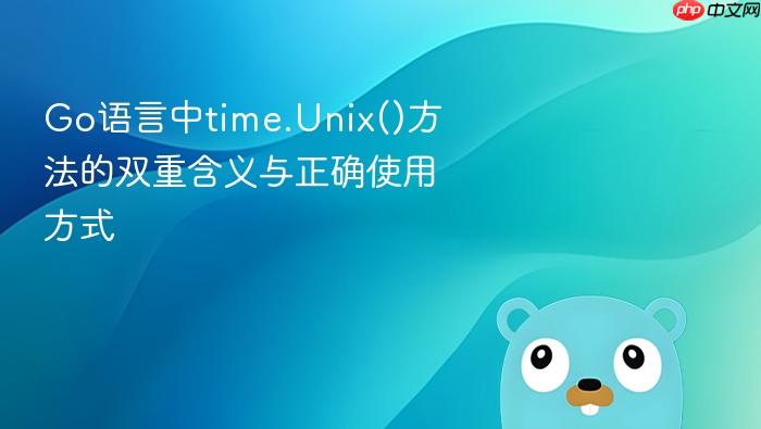 Go语言中time.Unix()方法的双重含义与正确使用方式