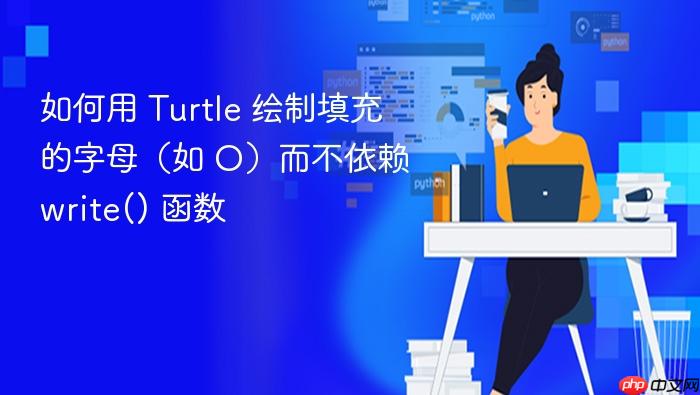 如何用 Turtle 绘制填充的字母（如 O）而不依赖 write() 函数

