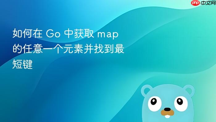 如何在 Go 中获取 map 的任意一个元素并找到最短键