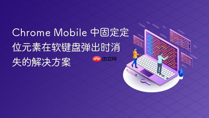 Chrome Mobile 中固定定位元素在软键盘弹出时消失的解决方案