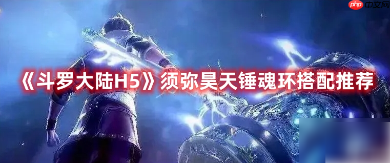 斗罗大陆手游h5须弥昊天魂环搭配攻略 斗罗大陆H5须弥昊天锤魂环搭配推荐