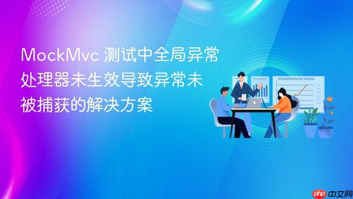 MockMvc 测试中全局异常处理器未生效导致异常未被捕获的解决方案
