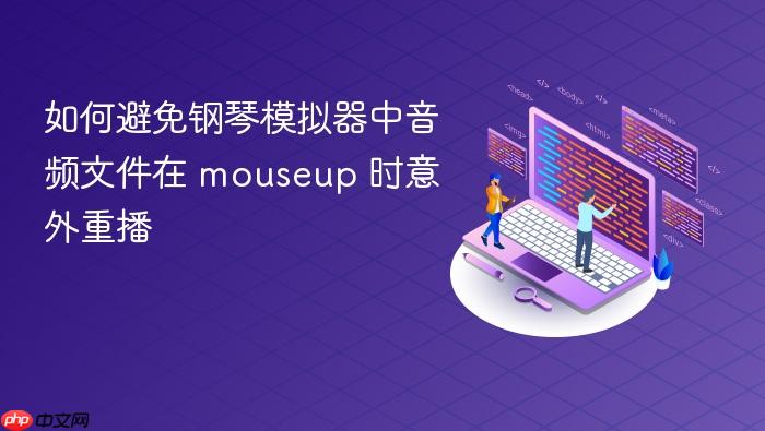 如何避免钢琴模拟器中音频文件在 mouseup 时意外重播
