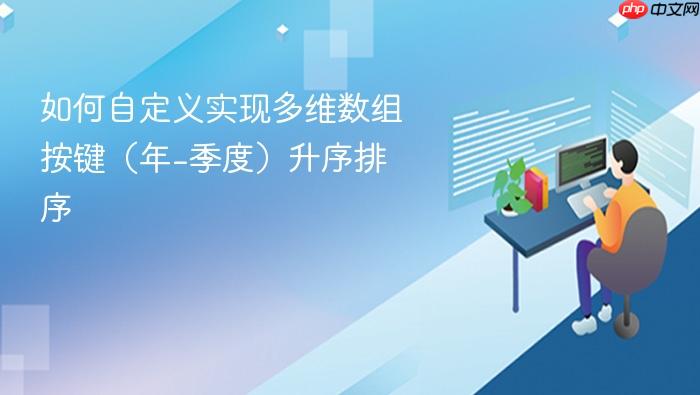 如何自定义实现多维数组按键(年-季度)升序排序