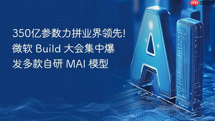 350亿参数力拼业界领先!微软 build 大会集中爆发多款自研 mai 模型