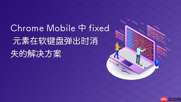 Chrome Mobile 中 fixed 元素在软键盘弹出时消失的解决方案
