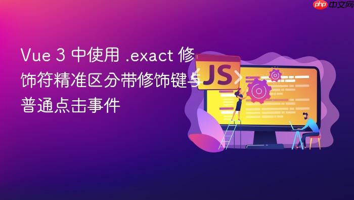 Vue 3 中使用 .exact 修饰符精准区分带修饰键与普通点击事件