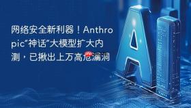 网络安全新利器！anthropic“神话”大模型扩大内测，已揪出上万高危漏洞