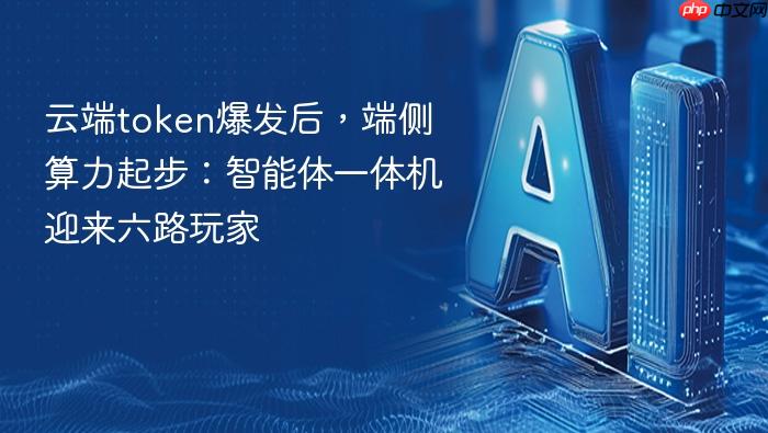 云端token爆发后,端侧算力起步:智能体一体机迎来六路玩家