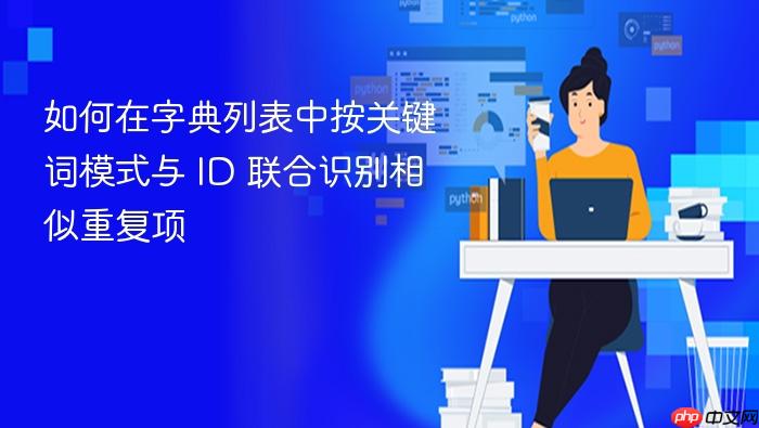 如何在字典列表中按关键词模式与 ID 联合识别相似重复项
