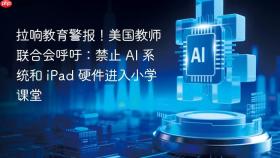 拉响教育警报！美国教师联合会呼吁：禁止 AI 系统和 iPad 硬件进入小学课堂