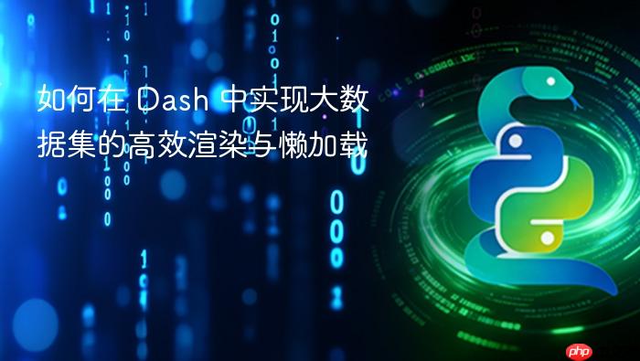 如何在 Dash 中实现大数据集的高效渲染与懒加载
