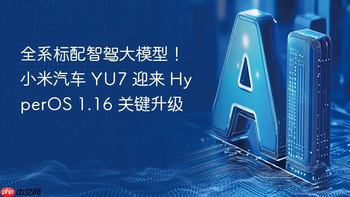 全系标配智驾大模型！小米汽车 yu7 迎来 hyperos 1.16 关键升级