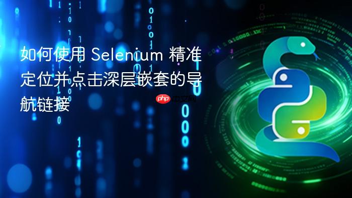 如何使用 Selenium 精准定位并点击深层嵌套的导航链接