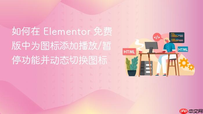 如何在 Elementor 免费版中为图标添加播放/暂停功能并动态切换图标