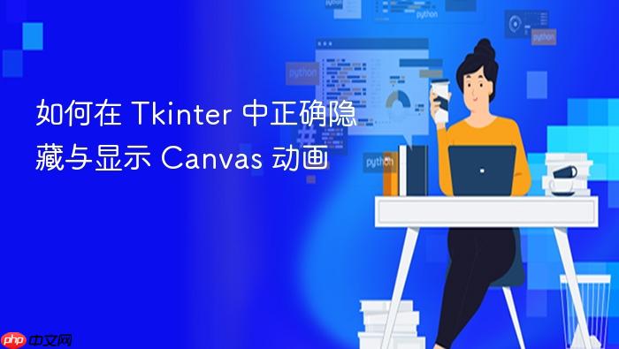 如何在 Tkinter 中正确隐藏与显示 Canvas 动画