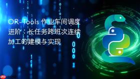 OR-Tools 作业车间调度进阶:长任务跨班次连续加工的建模与实现
