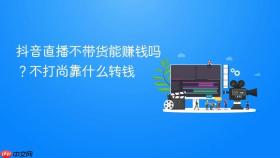 抖音直播不带货能赚钱吗？抖音直播不带货能赚钱吗不打尚靠什么转钱