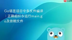 Go语言项目中多文件编译：正确组织与运行main.go及依赖文件
