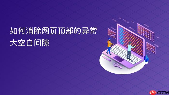 如何消除网页顶部的异常大空白间隙

