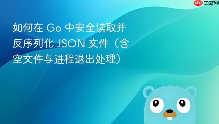 如何在 Go 中安全读取并反序列化 JSON 文件(含空文件与进程退出处理)