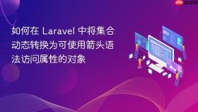 如何在 Laravel 中将集合动态转换为可使用箭头语法访问属性的对象
