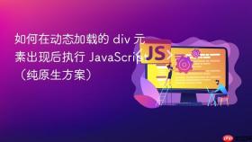 如何在动态加载的 div 元素出现后执行 JavaScript(纯原生方案)