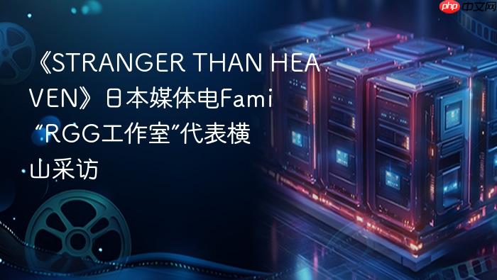 《stranger than heaven》日本媒体电fami “rgg工作室”代表横山采访
