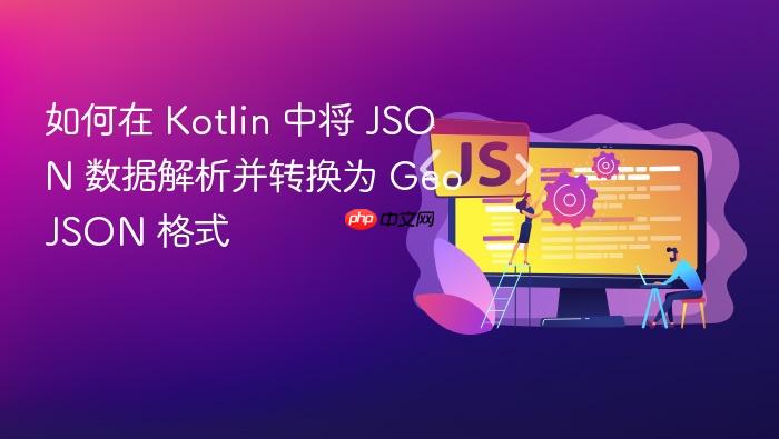 如何在 Kotlin 中将 JSON 数据解析并转换为 GeoJSON 格式