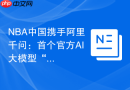 NBA中国携手阿里千问：首个官方AI大模型“NBA Chat”今日上线