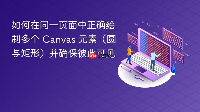 如何在同一页面中正确绘制多个 Canvas 元素(圆与矩形)并确保彼此可见