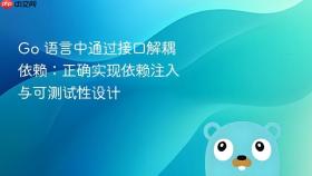 Go 语言中通过接口解耦依赖：正确实现依赖注入与可测试性设计
