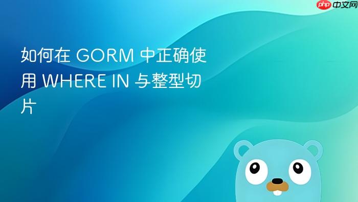 如何在 GORM 中正确使用 WHERE IN 与整型切片