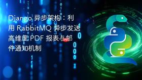 Django 异步架构：利用 RabbitMQ 异步发送高维度 PDF 报表与邮件通知机制