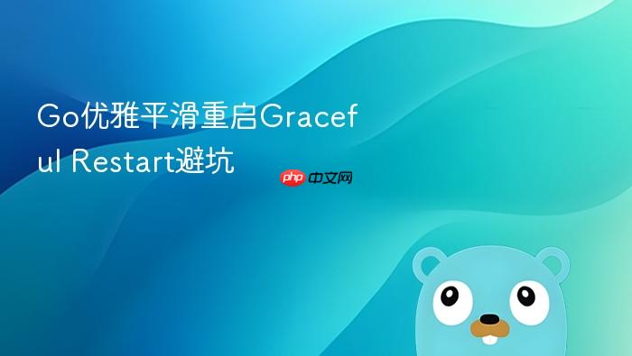 go优雅平滑重启graceful restart避坑