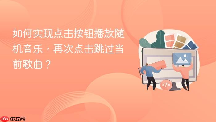 如何实现点击按钮播放随机音乐,再次点击跳过当前歌曲?