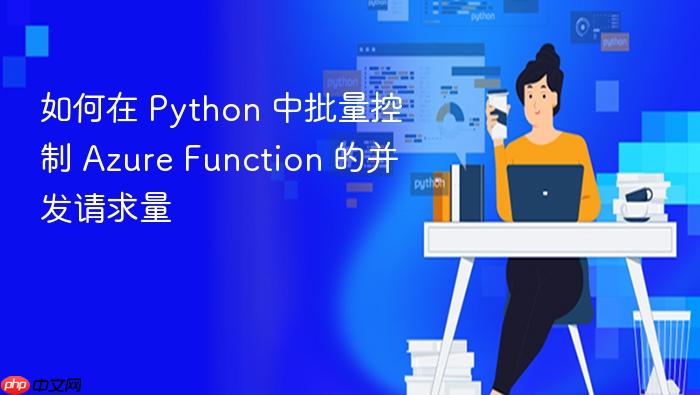 如何在 Python 中批量控制 Azure Function 的并发请求量
