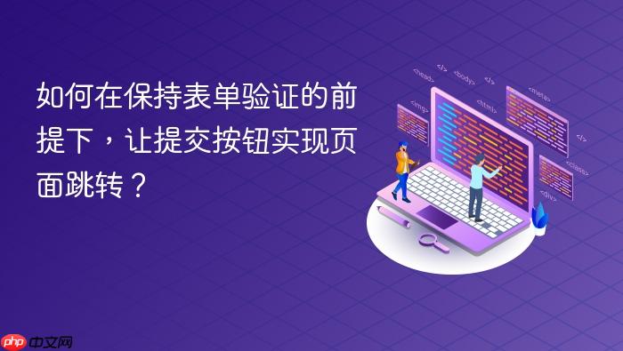 如何在保持表单验证的前提下,让提交按钮实现页面跳转?