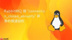 RabbitMQ 报 “connection_closed_abruptly” 异常的根源剖析