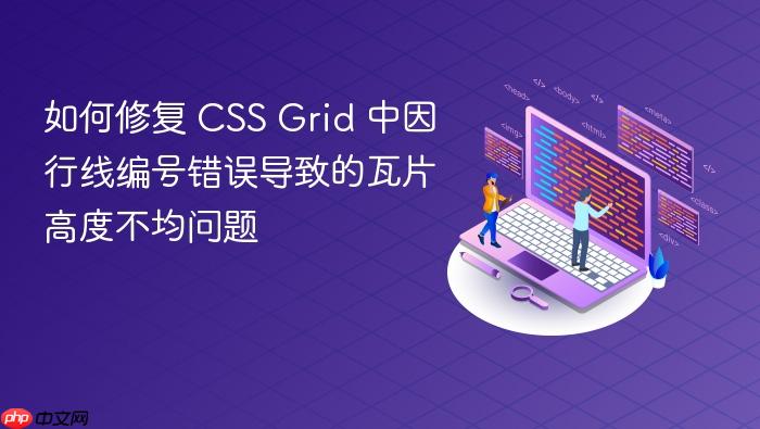 如何修复 CSS Grid 中因行线编号错误导致的瓦片高度不均问题