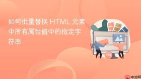 如何批量替换 HTML 元素中所有属性值中的指定字符串