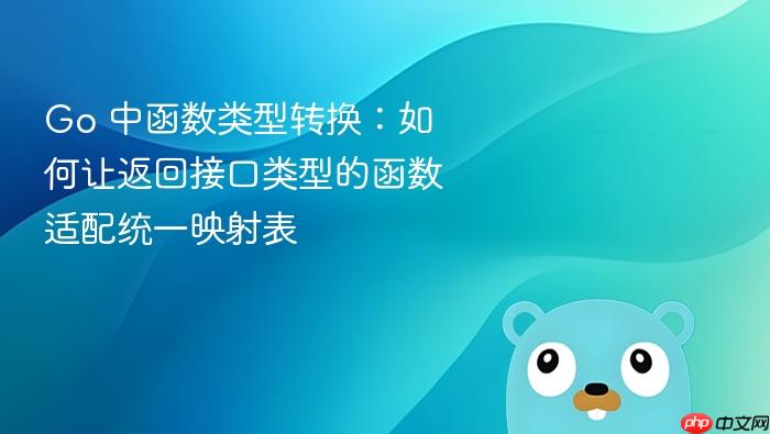 Go 中函数类型转换:如何让返回接口类型的函数适配统一映射表