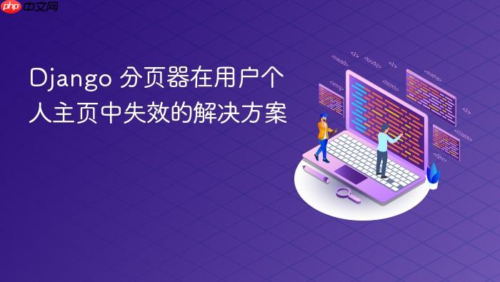 Django 分页器在用户个人主页中失效的解决方案