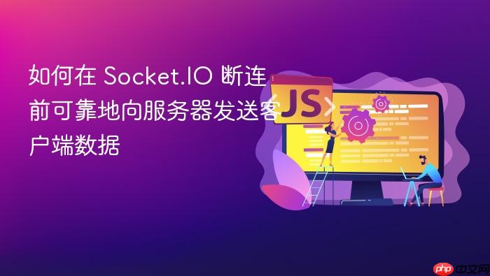 如何在 Socket.IO 断连前可靠地向服务器发送客户端数据
